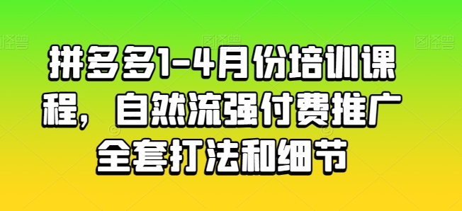 拼多多1-4月份培训课程，自然流强付费推广全套打法和细节-桐创网