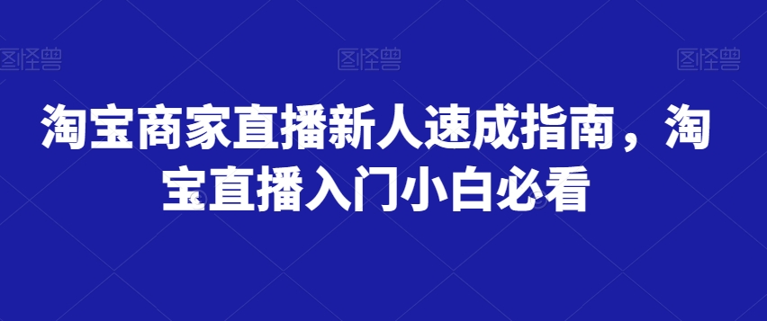 淘宝商家直播新人速成指南，淘宝直播入门小白必看-桐创网