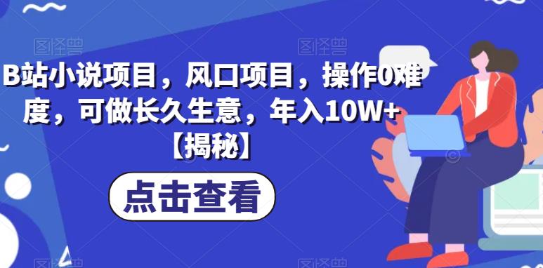 B站小说项目，风口项目，操作0难度，可做长久生意，年入10W+【揭秘】-桐创网