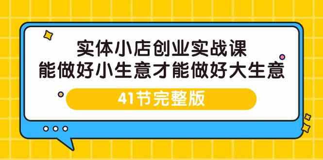 实体小店创业实战课，能做好小生意才能做好大生意-41节完整版-桐创网