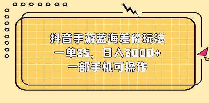 （11467期）抖音手游蓝海差价玩法，一单35，日入3000+，一部手机可操作-桐创网