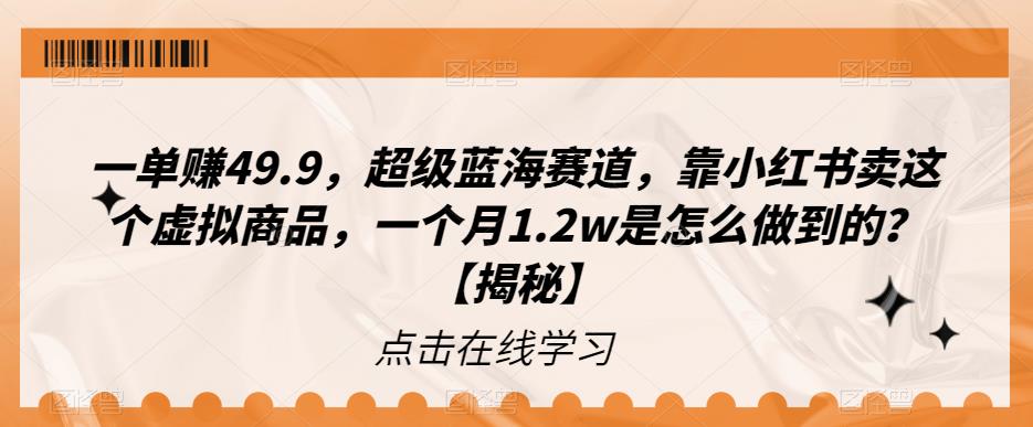 一单赚49.9，超级蓝海赛道，靠小红书卖这个虚拟商品，一个月1.2w是怎么做到的？【揭秘】-桐创网