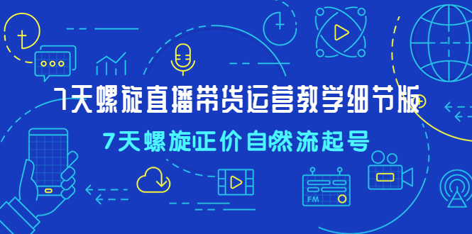 （4700期）7天螺直旋播带货运营教细学节版，7天螺旋正自价然流起号-桐创网