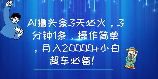 （11033期）AI撸头条3天必火，3分钟1条，操作简单，月入20000+小白超车必备！-桐创网