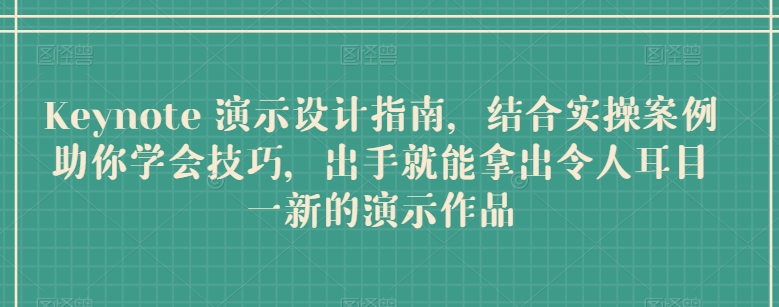 Keynote 演示设计指南，结合实操案例助你学会技巧，出手就能拿出令人耳目一新的演示作品-桐创网