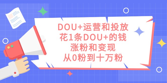 DOU+运营和投放，花1条DOU+的钱，涨粉和变现，从0粉到十万粉-桐创网