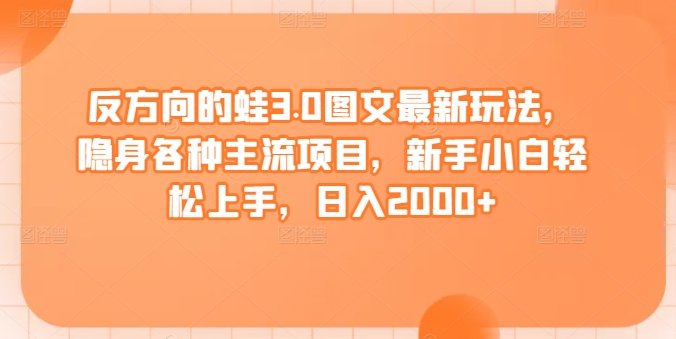 反方向的蛙3.0图文最新玩法，隐身各种主流项目，新手小白轻松上手，日入2000+-桐创网