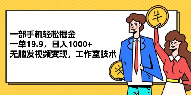 （12007期）一部手机轻松掘金，一单19.9，日入1000+,无脑发视频变现，工作室技术-桐创网