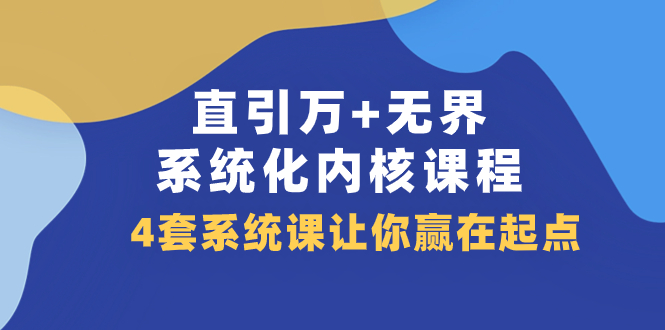 （7754期）直引 万+无界·系统化内核课程，4套系统课让你赢在起点（60节课）-桐创网