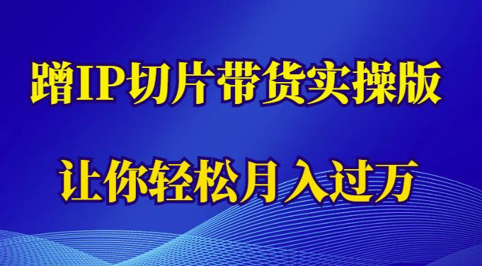 蹭这个IP切片带货实操版，让你轻松月入过万（教程+素材）-桐创网