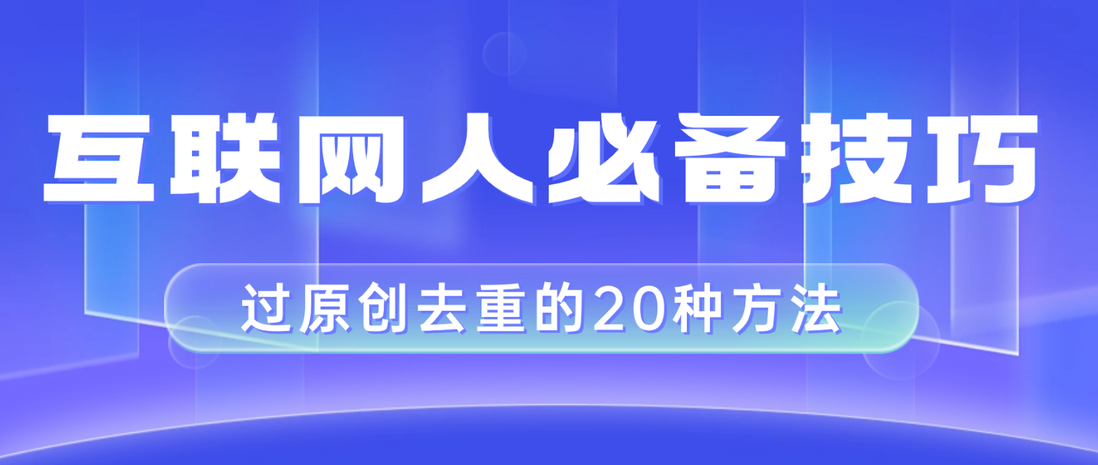 （8250期）互联网人的必备技巧，剪映视频剪辑的20种去重方法，小白也能通过二创过原创-桐创网