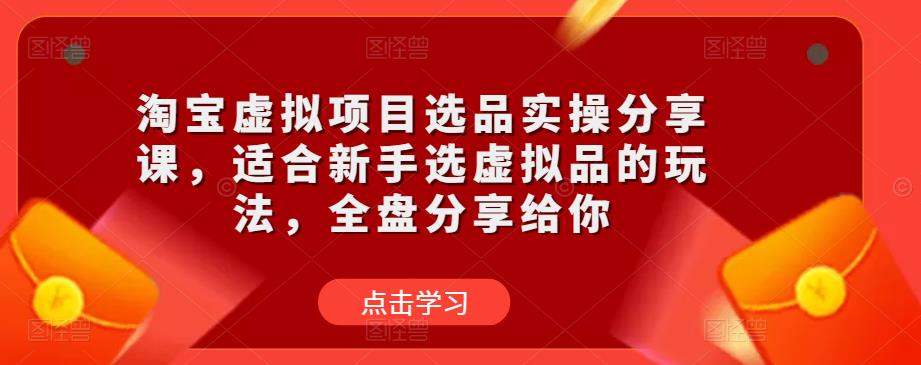 淘宝虚拟项目选品实操分享课，适合新手选虚拟品的玩法，全盘分享给你-桐创网