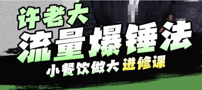 许老大流量爆锤法，小餐饮做大进修课，一年1000家店亲身案例大公开-桐创网