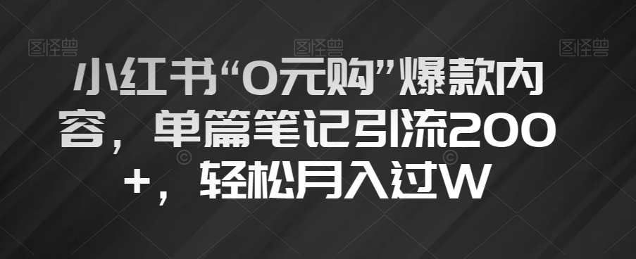 小红书“0元购”爆款内容，单篇笔记引流200+，轻松月入过W【揭秘】-桐创网