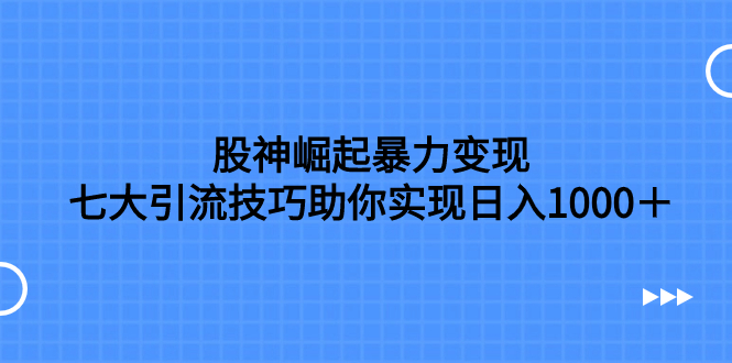 （7743期）股神崛起暴力变现，七大引流技巧助你实现日入1000＋，按照流程操作，没…-桐创网