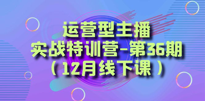 运营型主播实战特训营-第36期（12月线下课）从底层逻辑到起号思路、千川投放思路-桐创网