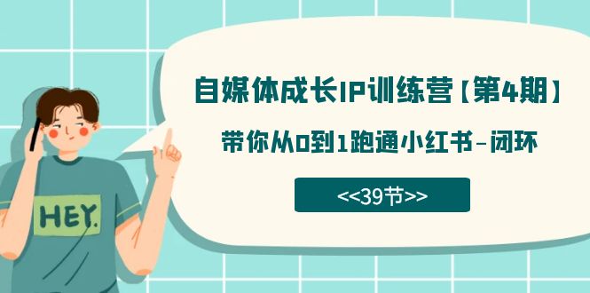 自媒体-成长IP训练营【第4期】：带你从0到1跑通小红书-闭环（39节）-桐创网