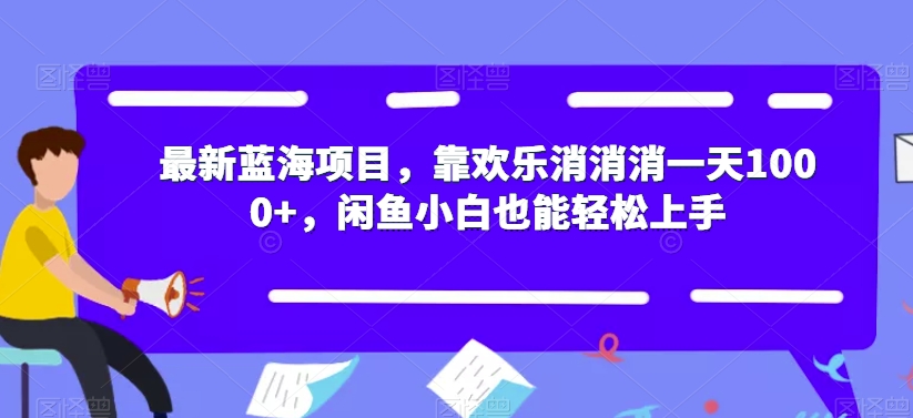 最新蓝海项目，靠欢乐消消消一天1000+，闲鱼小白也能轻松上手【揭秘】-桐创网