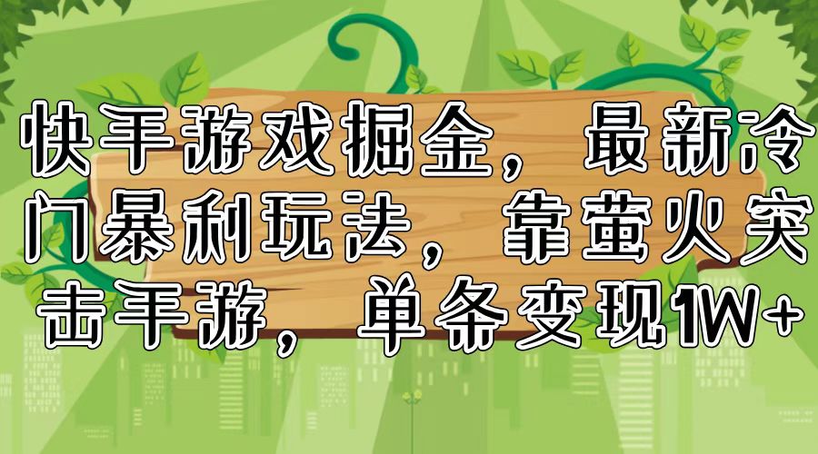 （11851期）快手游戏掘金，最新冷门暴利玩法，靠萤火突击手游，单条变现1W+-桐创网