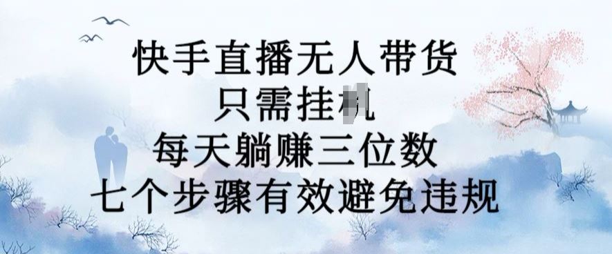 10月新玩法，快手直播无人带货，每天躺Z三位数，七个步骤有效避免违规【揭秘】-桐创网