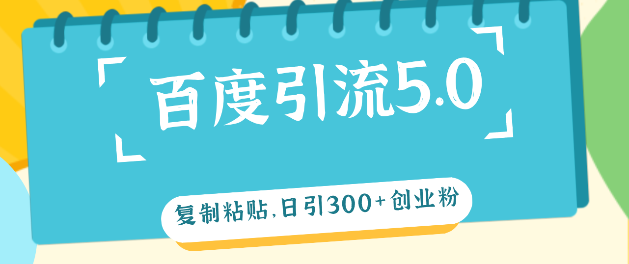 （12331期）百度引流5.0，复制粘贴，日引300+创业粉，加爆你的微信-桐创网