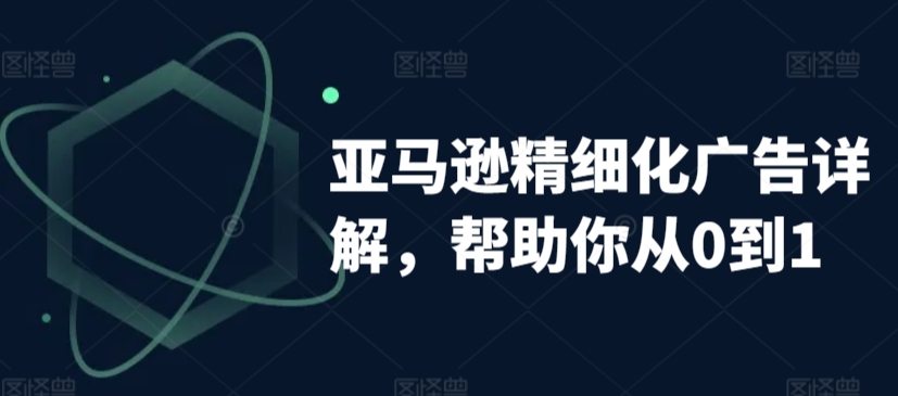 亚马逊精细化广告详解，帮助你从0到1，自动广告权重解读、手动广告打法详解-桐创网