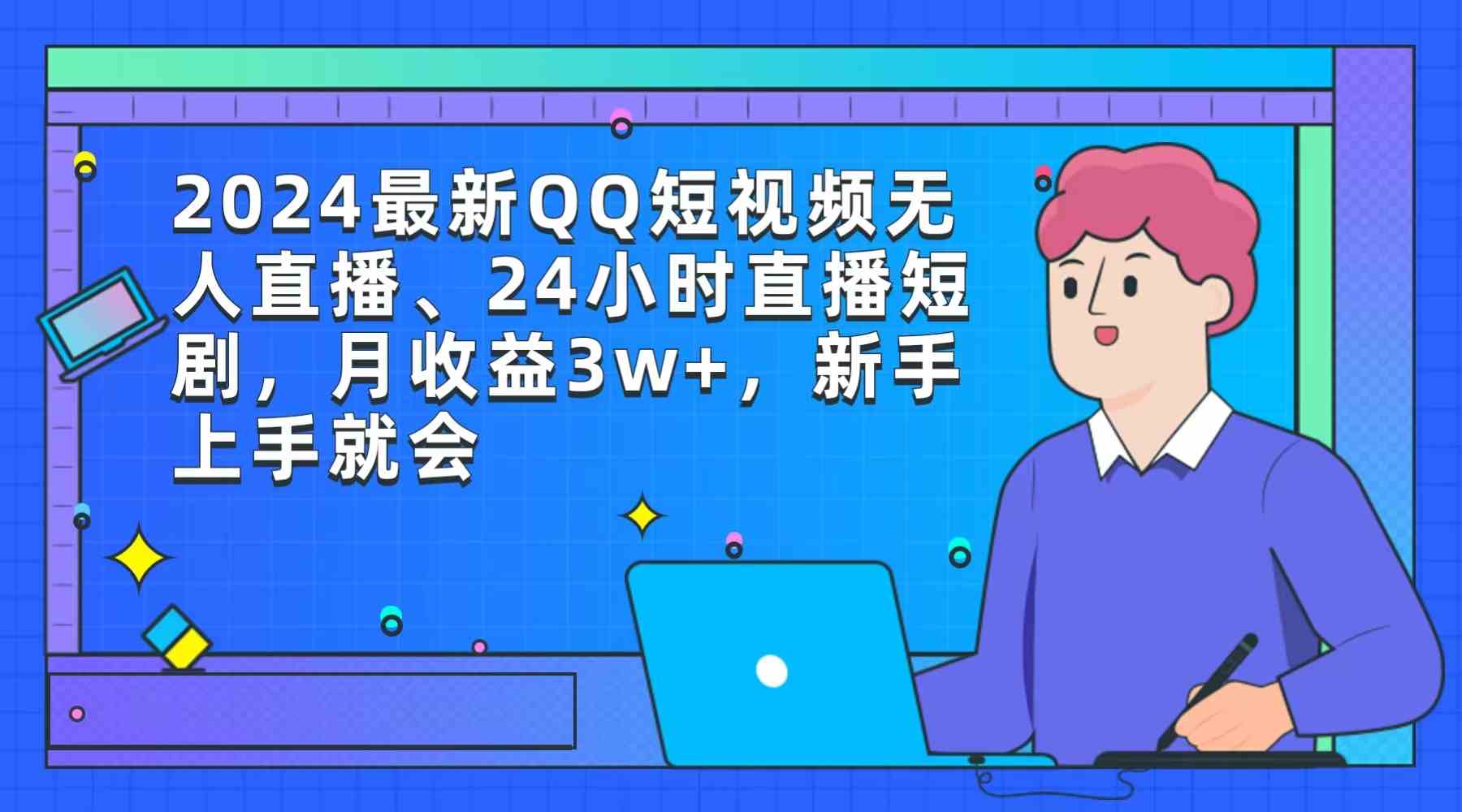 （9378期）2024最新QQ短视频无人直播、24小时直播短剧，月收益3w+，新手上手就会-桐创网