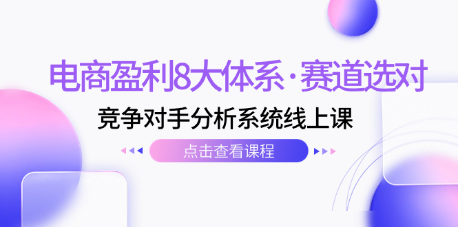 （7528期）电商盈利8大体系·赛道选对，​竞争对手分析系统线上课（12节）-桐创网