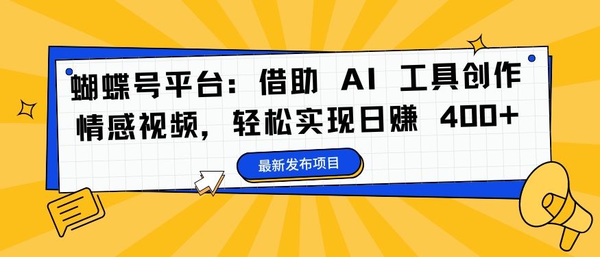 蝴蝶号平台：借助 AI 工具创作情感视频，轻松实现日赚 400+【揭秘】-桐创网