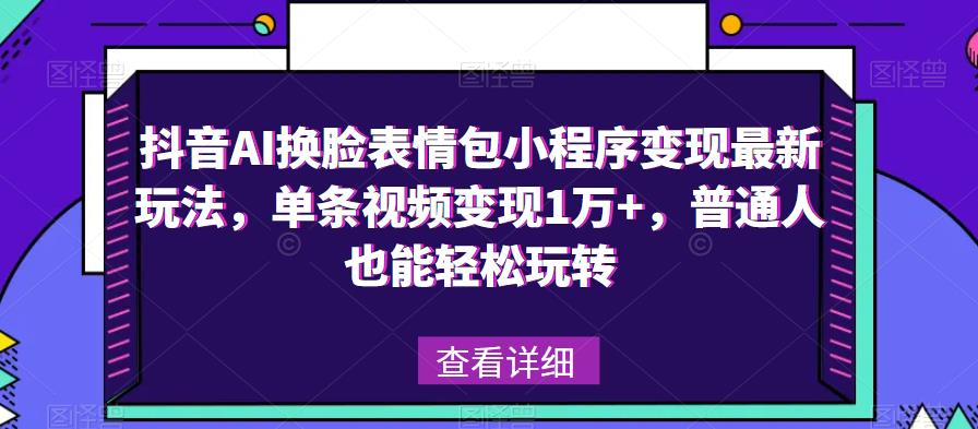 抖音AI换脸表情包小程序变现最新玩法，单条视频变现1万+，普通人也能轻松玩转！-桐创网