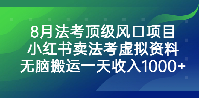 （6735期）8月法考顶级风口项目，小红书卖法考虚拟资料，无脑搬运一天收入1000+。-桐创网