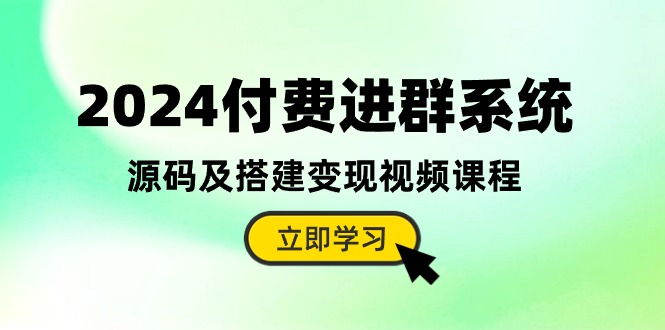 2024付费进群系统，源码及搭建变现视频课程（教程+源码）-桐创网