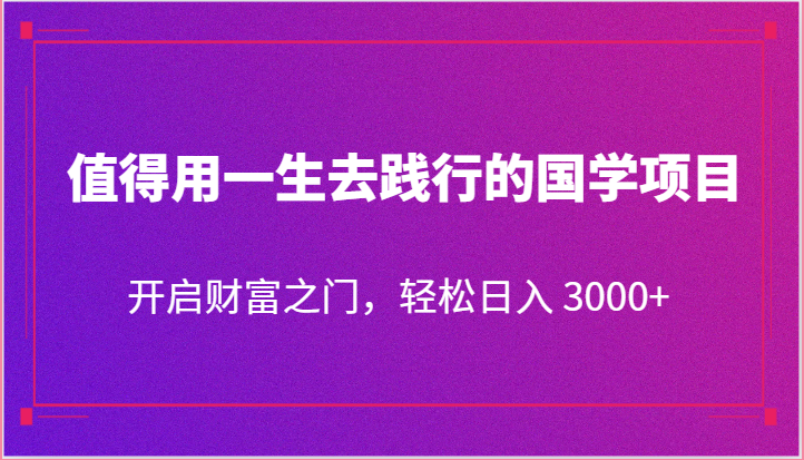 值得用一生去践行的国学项目，开启财富之门，轻松日入 3000+-桐创网