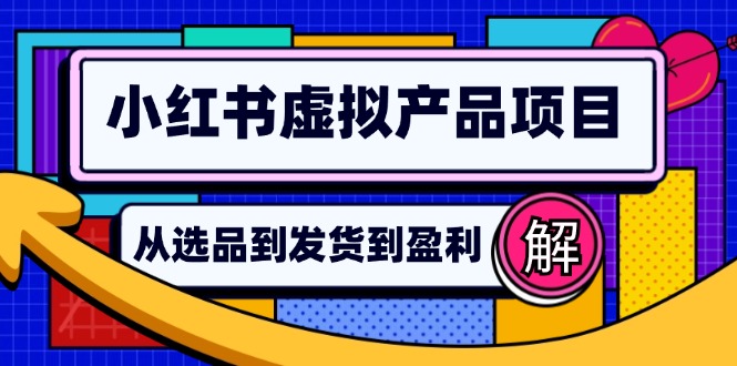 （12937期）小红书虚拟产品店铺运营指南：从选品到自动发货，轻松实现日躺赚几百-桐创网