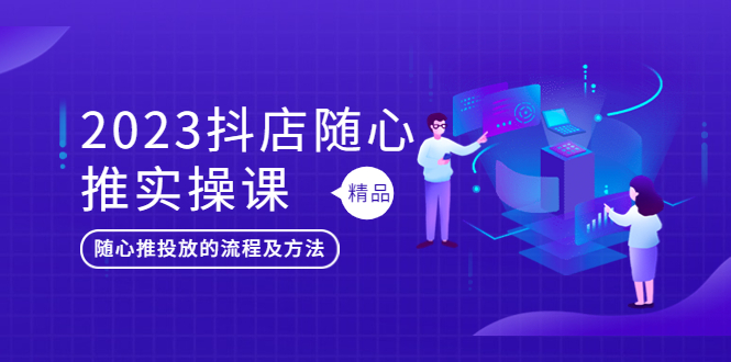 （5624期）2023抖店随心推实操课，搞懂抖音小店随心推投放的流程及方法-桐创网