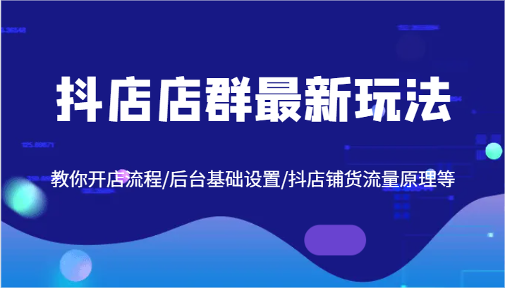 抖店店群最新玩法，教你开店流程/后台基础设置/抖店铺货流量原理等-桐创网