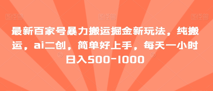 最新百家号暴力搬运掘金新玩法，纯搬运，ai二创，简单好上手，每天一小时日入500-1000【揭秘】-桐创网