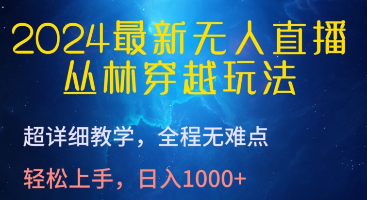 2024最新无人直播，丛林穿越玩法，超详细教学，全程无难点，轻松上手，日入1000+-桐创网