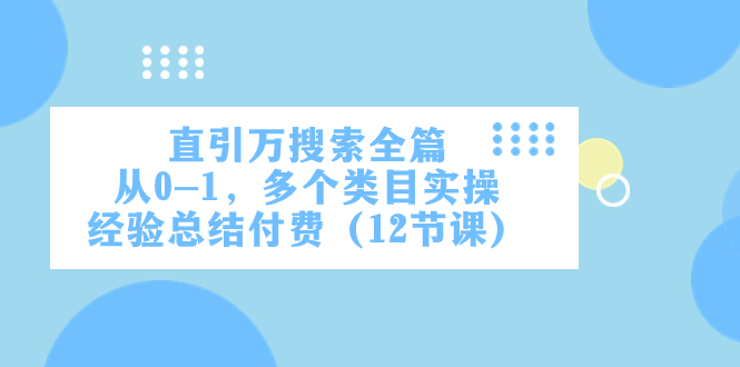 （7828期）直引万·搜索全篇，从0-1，多个类目实操经验总结付费（12节课）-桐创网