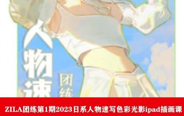 ZILA团练第1期2023日系人物速写色彩光影ipad插画课-桐创网