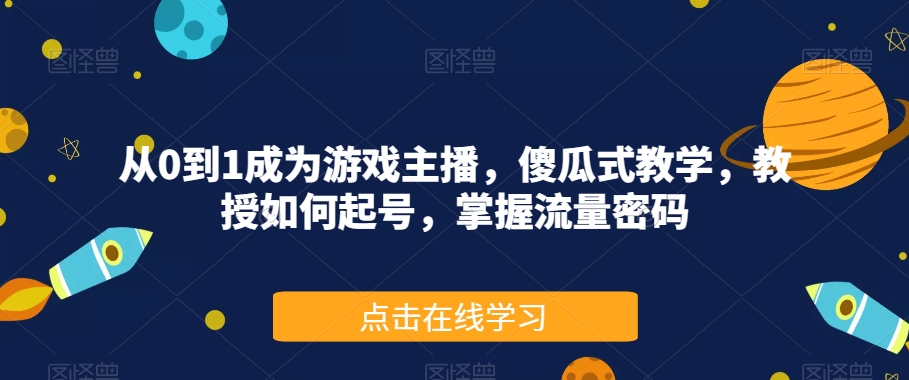 从0到1成为游戏主播，傻瓜式教学，教授如何起号，掌握流量密码-桐创网