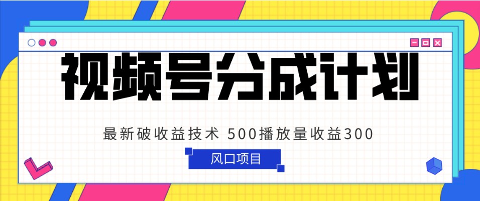 视频号分成计划 最新破收益技术 500播放量收益300 简单粗暴-桐创网