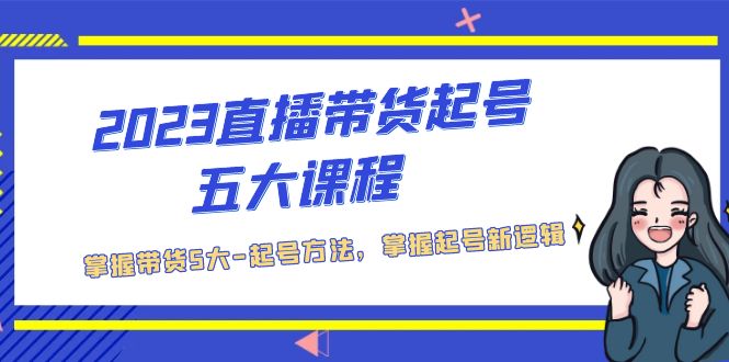 （5268期）2023直播带货起号五大课程，掌握带货5大-起号方法，掌握起新号逻辑-桐创网