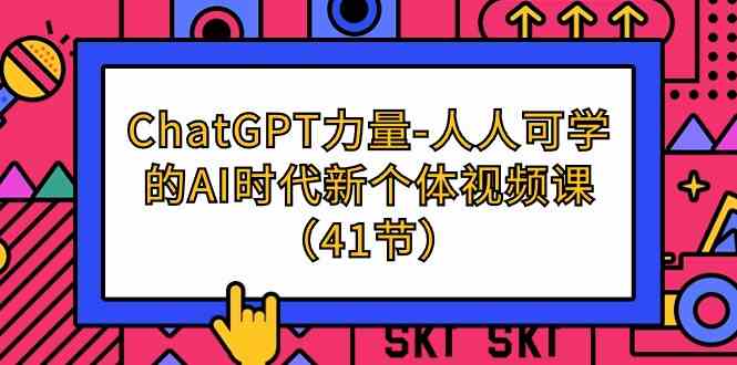 （9670期）ChatGPT-力量-人人可学的AI时代新个体视频课（41节）-桐创网