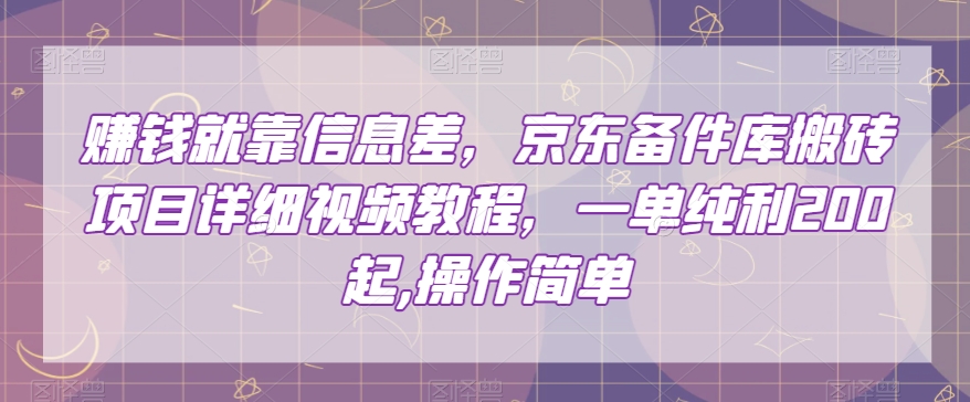 赚钱就靠信息差，京东备件库搬砖项目详细视频教程，一单纯利200，操作简单【揭秘】-桐创网