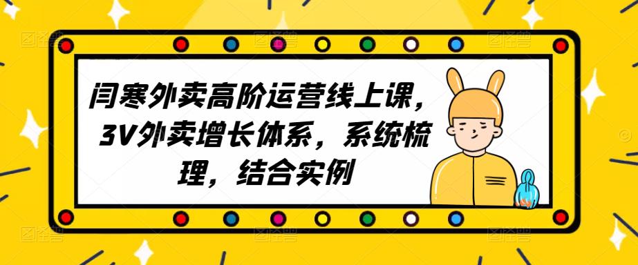 2023外卖高阶运营线上课，3V外卖增长体系，系统梳理，结合实例-桐创网