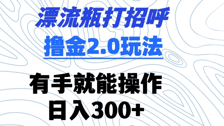 漂流瓶打招呼撸金2.0玩法，有手就能做，日入300+-桐创网