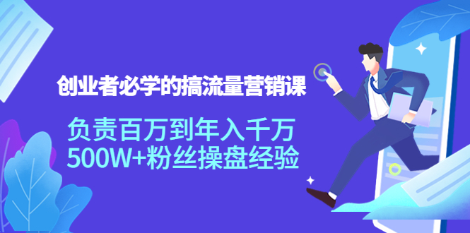 创业者必学的搞流量营销课：负责百万到年入千万，500W+粉丝操盘经验-桐创网