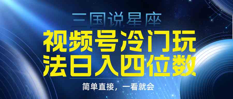 （9383期）视频号掘金冷门玩法，三国星座赛道，日入四位数（教程+素材）-桐创网