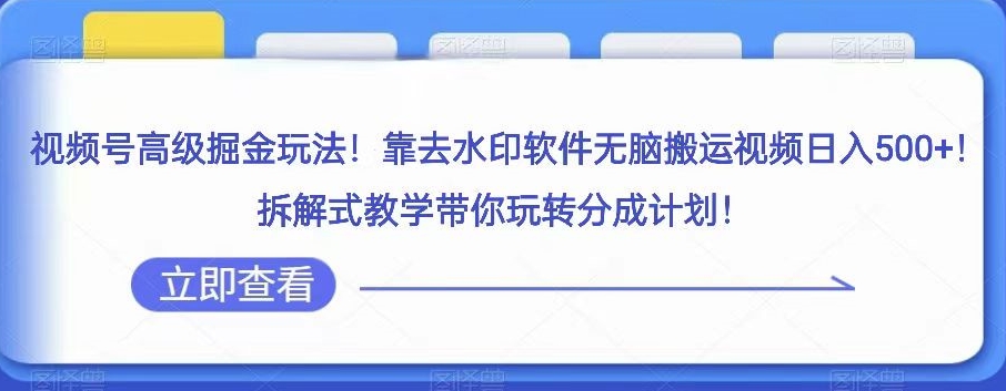 视频号高级掘金玩法，靠去水印软件无脑搬运视频日入500+，拆解式教学带你玩转分成计划【揭秘】-桐创网